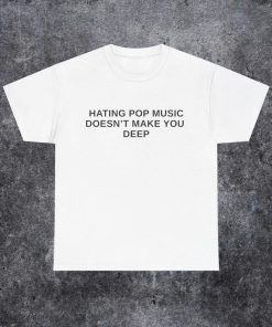 Hating Pop Music Doesn't Make You Deep T-Shirt