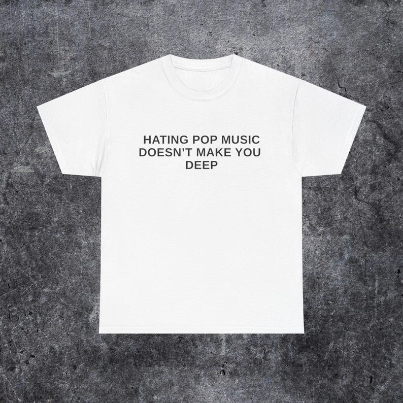 Hating Pop Music Doesn't Make You Deep T-Shirt