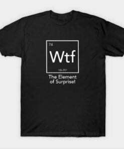 Wtf The Element of Surprise T-Shirt