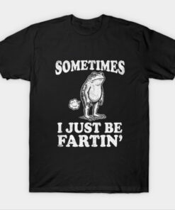 Sometimes I Just Be Fartin T-Shirt